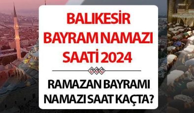 Balıkesir bayram namazı saati 2024 | 10 Nisan Balıkesir’de Ramazan Bayramı namazı saat kaçta, ne zaman kılınacak? Diyanet Balıkesir bayram namazı saatleri!