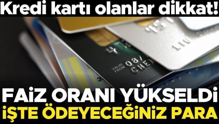 Kredi kartı olanlar dikkat! Faiz oranı yükseldi… İşte ödeyeceğiniz para