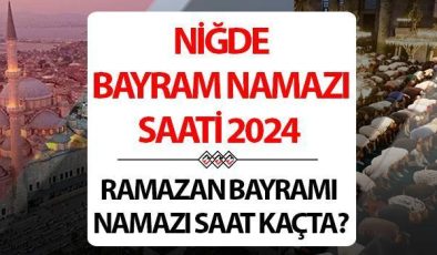 Niğde bayram namazı saati 2024 | 10 Nisan Niğde’de Ramazan Bayramı namazı saat kaçta, ne zaman kılınacak? Diyanet Niğde bayram namazı saatleri!