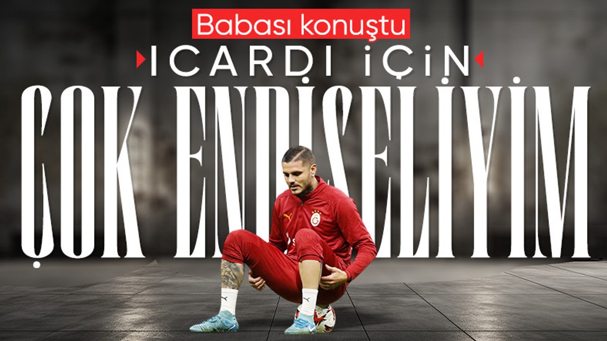 Mauro Icardi’nin babasından açıklama var: Endişeliyim